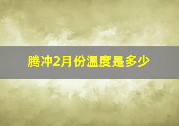 腾冲2月份温度是多少