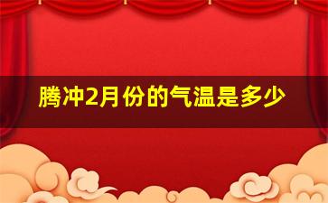 腾冲2月份的气温是多少