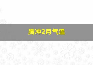 腾冲2月气温