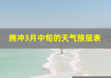 腾冲3月中旬的天气预报表