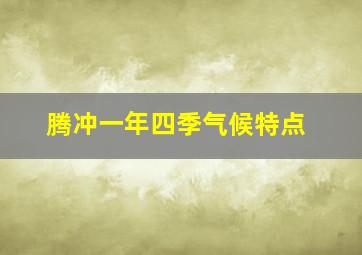 腾冲一年四季气候特点