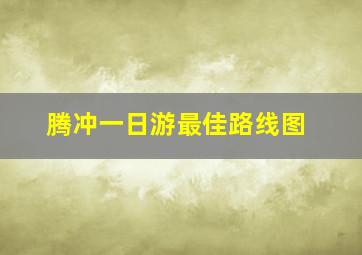 腾冲一日游最佳路线图