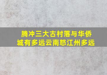 腾冲三大古村落与华侨城有多远云南怒江州多远