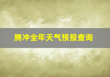 腾冲全年天气预报查询