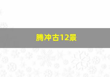 腾冲古12景