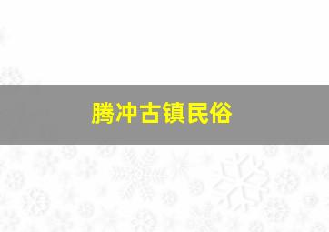 腾冲古镇民俗