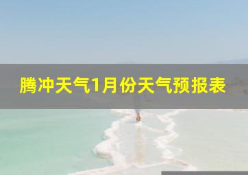 腾冲天气1月份天气预报表