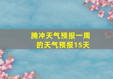 腾冲天气预报一周的天气预报15天