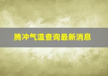 腾冲气温查询最新消息