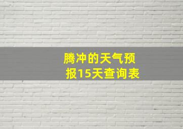 腾冲的天气预报15天查询表