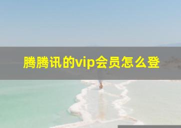 腾腾讯的vip会员怎么登