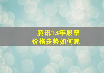 腾讯13年股票价格走势如何呢