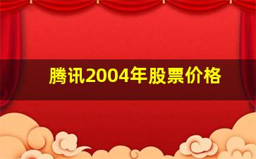 腾讯2004年股票价格