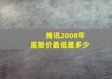 腾讯2008年底股价最低是多少