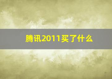 腾讯2011买了什么