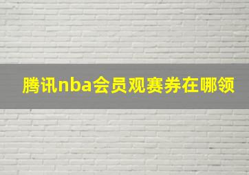 腾讯nba会员观赛券在哪领