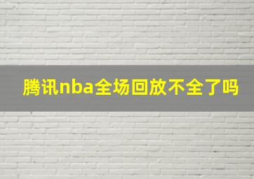 腾讯nba全场回放不全了吗