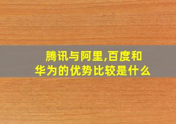 腾讯与阿里,百度和华为的优势比较是什么