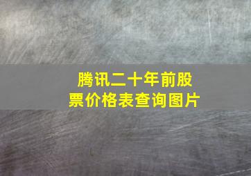 腾讯二十年前股票价格表查询图片