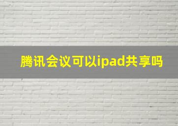 腾讯会议可以ipad共享吗