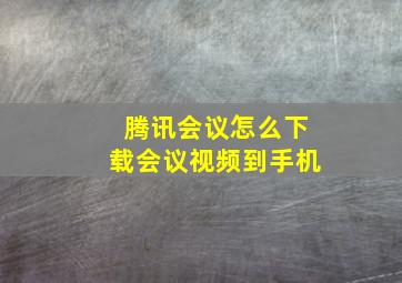 腾讯会议怎么下载会议视频到手机