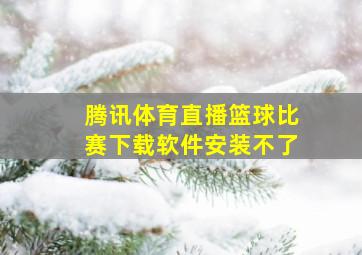 腾讯体育直播篮球比赛下载软件安装不了