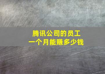 腾讯公司的员工一个月能赚多少钱