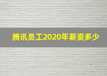 腾讯员工2020年薪资多少