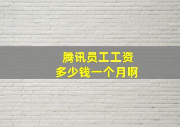 腾讯员工工资多少钱一个月啊