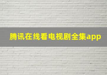 腾讯在线看电视剧全集app