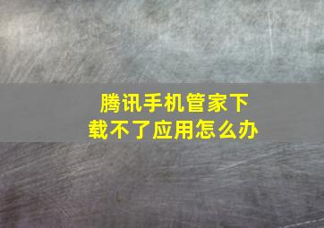 腾讯手机管家下载不了应用怎么办