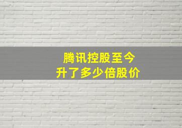 腾讯控股至今升了多少倍股价