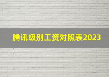 腾讯级别工资对照表2023