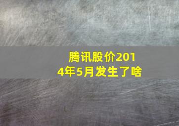 腾讯股价2014年5月发生了啥