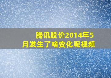 腾讯股价2014年5月发生了啥变化呢视频