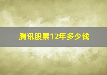 腾讯股票12年多少钱