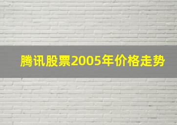 腾讯股票2005年价格走势