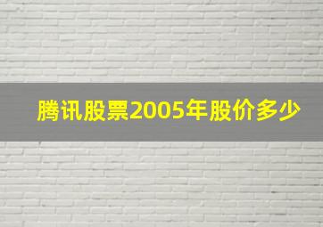 腾讯股票2005年股价多少