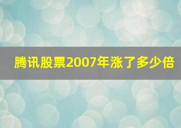 腾讯股票2007年涨了多少倍