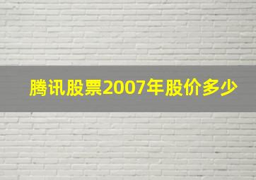 腾讯股票2007年股价多少