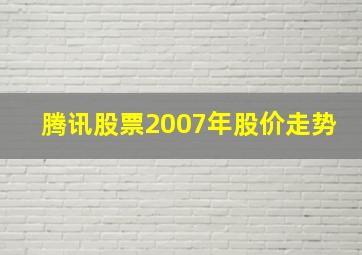 腾讯股票2007年股价走势