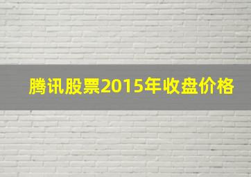 腾讯股票2015年收盘价格