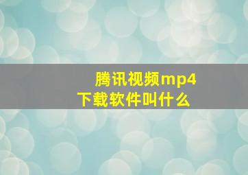 腾讯视频mp4下载软件叫什么