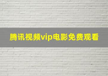 腾讯视频vip电影免费观看