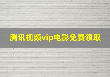 腾讯视频vip电影免费领取