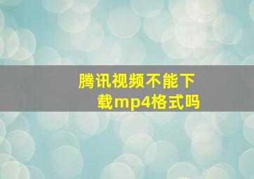 腾讯视频不能下载mp4格式吗