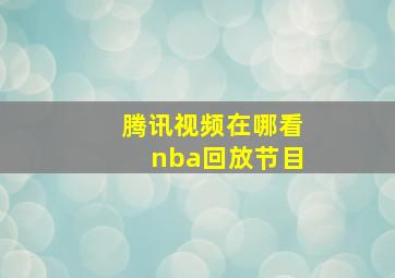 腾讯视频在哪看nba回放节目