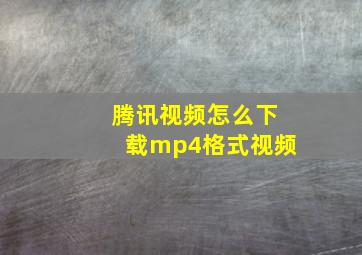 腾讯视频怎么下载mp4格式视频