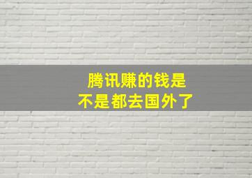 腾讯赚的钱是不是都去国外了