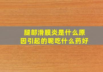 腿部滑膜炎是什么原因引起的呢吃什么药好